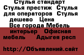 Стулья стандарт, Стулья престиж, Стулья для операторов, Стулья дешево › Цена ­ 450 - Все города Мебель, интерьер » Офисная мебель   . Адыгея респ.